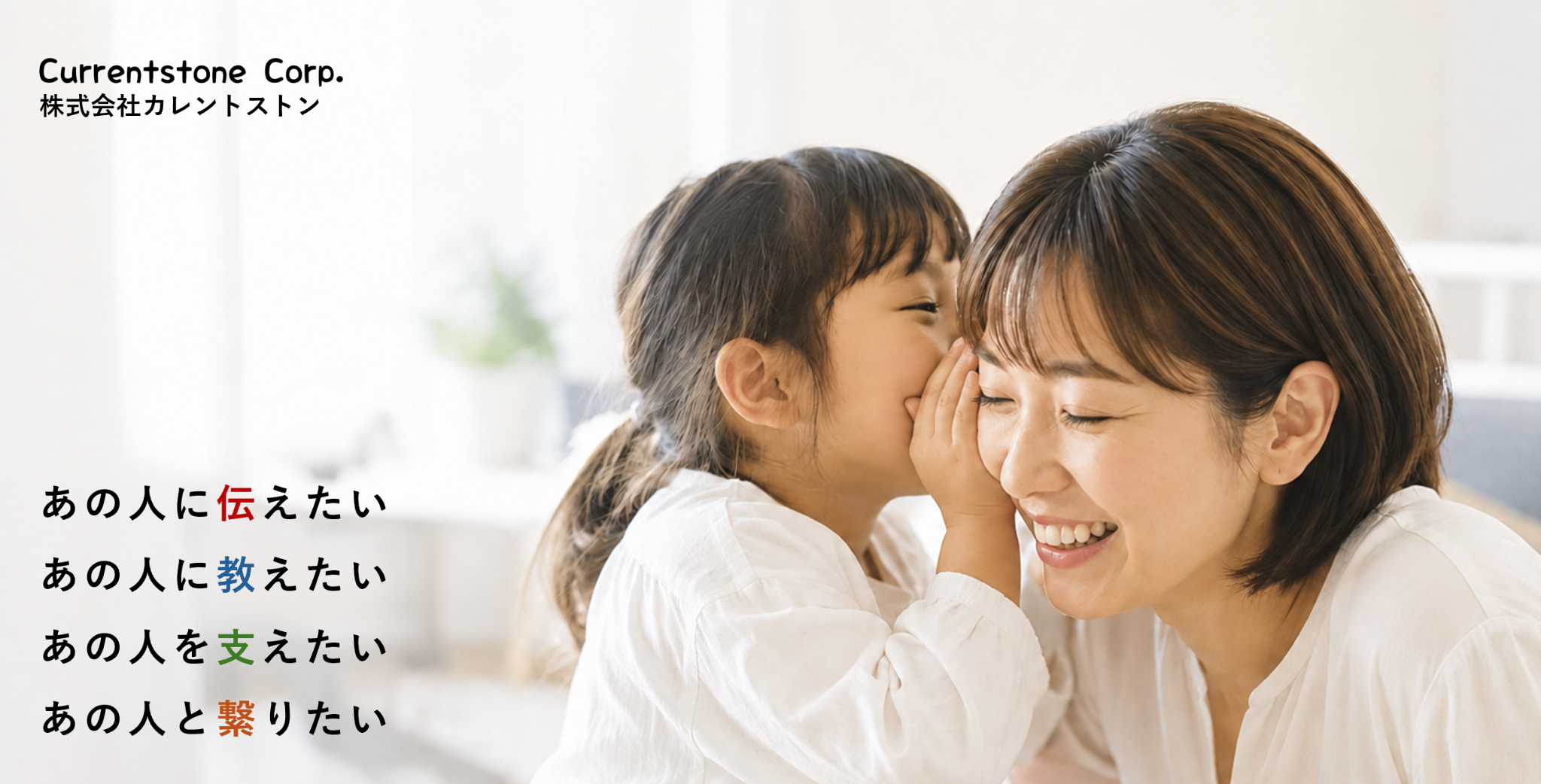 Currentstone Corp. 株式会社カレントストン。あの人に伝えたい、あの人に教えたい、あの人を支えたい、あの人と繋りたい。